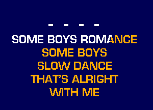 SOME BOYS ROMANCE
SOME BOYS
SLOW DANCE
THAT'S ALRIGHT
WITH ME