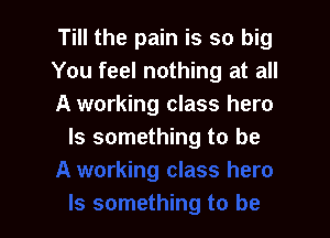 Till the pain is so big
You feel nothing at all
A working class hero

Is something to be