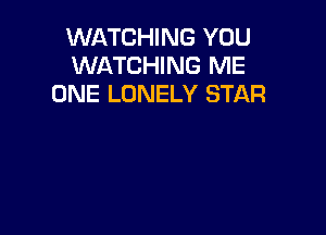 WATCHING YOU
WATCHING ME
ONE LONELY STAR