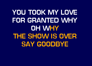 YOU TDDK MY LOVE
FOR GRANTED WHY
0H WHY
THE SHOW IS OVER
SAY GOODBYE