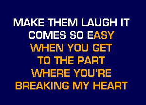 MAKE THEM LAUGH IT
COMES SO EASY
WHEN YOU GET

TO THE PART
WHERE YOU'RE
BREAKING MY HEART