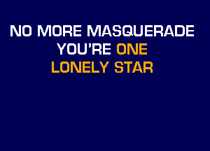 NO MORE MASGUERADE
YOU'RE ONE
LONELY STAR