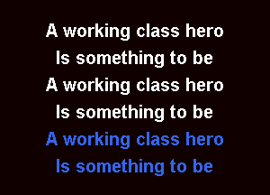 A working class hero
Is something to be
A working class hero

Is something to be