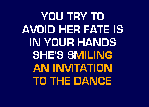 YOU TRY TO
AVOID HER FATE IS
IN YOUR HANDS
SHE'S SMILING
AN INVITATION
TO THE DANCE