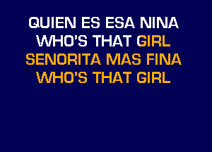 GUIEN ES ESA NINA
WHCPS THAT GIRL
SENDRITA MAS FINA
WHO'S THAT GIRL