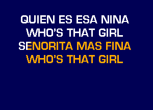 GUIEN ES ESA NINA
WHLTS THAT GIRL
SENORITA MAS FINA
WHO'S THAT GIRL