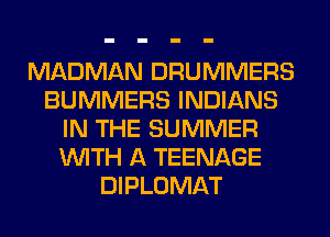 MADMAN DRUMMERS
BUMMERS INDIANS
IN THE SUMMER
WITH A TEENAGE
DIPLOMAT