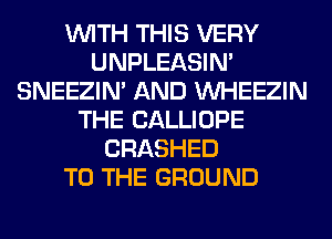 WITH THIS VERY
UNPLEASIM
SNEEZIN' AND VVHEEZIN
THE CALLIOPE
CRASHED
TO THE GROUND