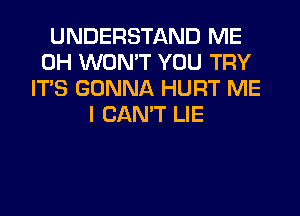 UNDERSTAND ME
0H WON'T YOU TRY
ITS GONNA HURT ME
I CAN'T LIE