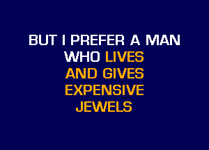 BUT I PREFER A MAN
WHO LIVES
AND GIVES

EXPENSIVE
JEWELS