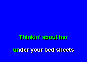 Thinkin' about her

under your bed sheets