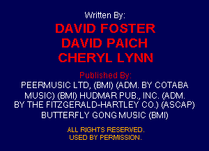 Written Byi

PEERMUSIC LTD, (BMI) (ADM. BY COTABA

MUSIC) (BMI) HUDMAR PUB, INC. (ADM.
BY THE FITZGERALD-HARTLEY CO.) (ASCAP)

BUTTERFLY GONG MUSIC (BMI)

ALL RIGHTS RESERVED.
USED BY PERMISSION.