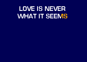 LOVE IS NEVER
WHAT IT SEEMS