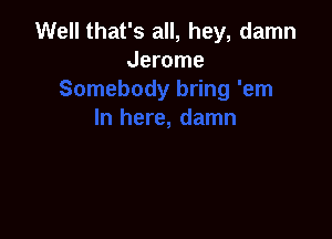 Well that's all, hey, damn
Jerome