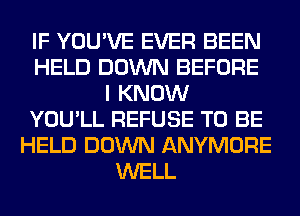 IF YOU'VE EVER BEEN
HELD DOWN BEFORE
I KNOW
YOU'LL REFUSE TO BE
HELD DOWN ANYMORE
WELL