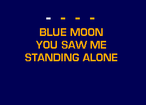 BLUE MOON
YOU SAW ME

STANDING ALONE