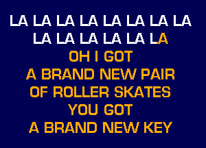 LA LA LA LA LA LA LA LA
LA LA LA LA LA LA
OH I GOT
A BRAND NEW PAIR
OF ROLLER SKATES
YOU GOT
A BRAND NEW KEY