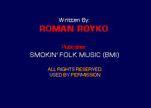 w ritten Bs-

SMDKIN' FOLK MUSIC EBMIJ

ALL RIGHTS RESERVED
USED BY PERMISSION