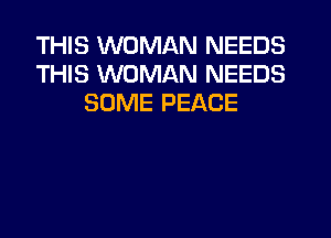 THIS WOMAN NEEDS
THIS WOMAN NEEDS
SOME PEACE