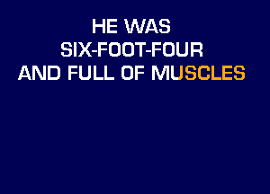 HE WAS
SlX-FOOT-FOUR
AND FULL OF MUSCLES