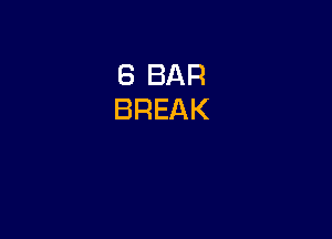 6 BAR
BREAK