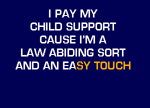 I PAY MY
CHILD SUPPORT
CAUSE I'M A
LAW ABIDING SORT

AND AN EASY TOUCH