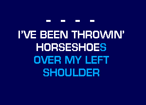 I'VE BEEN THROVVIN'
HORSESHOES
OVER MY LEFT

SHOULDER