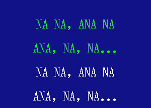 NA NA, ANA NA
ANA, NA, NA...

NA NA, ANA NA
ANA, NA, NA...