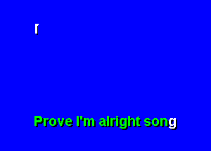 Prove I'm alright song