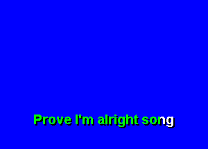 Prove I'm alright song