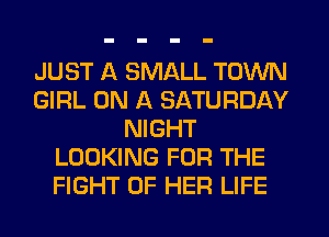 JUST A SMALL TOWN
GIRL ON A SATURDAY
NIGHT
LOOKING FOR THE
FIGHT OF HER LIFE