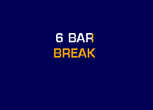 6 BAR
BREAK