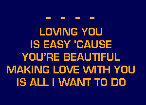 LOVING YOU
IS EASY 'CAUSE
YOU'RE BEAUTIFUL
MAKING LOVE WITH YOU
IS ALL I WANT TO DO