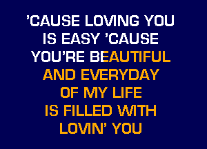 'CAUSE LOVING YOU
IS EASY 'CAUSE
YOU'RE BEAUTIFUL
AND EVERYDAY
OF MY LIFE
IS FILLED NTH
LOVIN' YOU