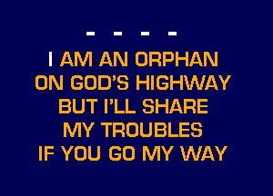 I AM AN ORPHAN
0N GOD'S HIGHWAY
BUT I'LL SHARE
MY TROUBLES
IF YOU (30 MY WAY