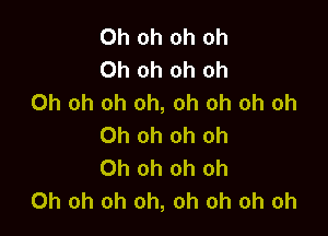 Oh oh oh Oh
Oh oh oh oh
Oh oh oh oh, oh oh oh oh

Oh oh oh oh
Oh oh oh oh
Oh oh oh oh, oh oh oh oh