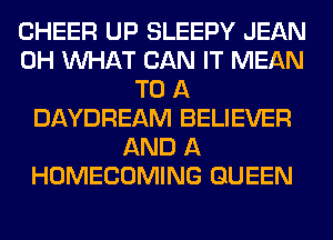 CHEER UP SLEEPY JEAN
0H WHAT CAN IT MEAN
TO A
DAYDREAM BELIEVER
AND A
HOMECOMING QUEEN