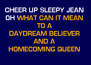 CHEER UP SLEEPY JEAN
0H WHAT CAN IT MEAN
TO A
DAYDREAM BELIEVER
AND A
HOMECOMING QUEEN