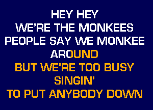HEY HEY
WERE THE MONKEES
PEOPLE SAY WE MONKEE
AROUND
BUT WERE T00 BUSY
SINGIM
TO PUT ANYBODY DOWN