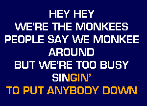 HEY HEY
WERE THE MONKEES
PEOPLE SAY WE MONKEE
AROUND
BUT WERE T00 BUSY
SINGIM
TO PUT ANYBODY DOWN