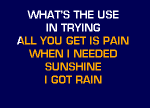 WHAT'S THE USE
IN TRYING
ALL YOU GET IS PAIN
WHEN I NEEDED
SUNSHINE
I GOT RAIN