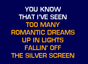YOU KNOW
THAT PVE SEEN
TOO MANY
ROMANTIC DREAMS
UP IN LIGHTS
FALLIN' OFF
THE SILVER SCREEN