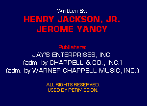 Written Byi

JAY'S ENTERPRISES, INC.
Eadm. by CHAPPELL SLED, INC.)
Eadm. byWARNER CHAPPELL MUSIC, INC.)

ALL RIGHTS RESERVED.
USED BY PERMISSION.