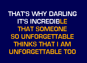 THAT'S WHY DARLING
ITS INCREDIBLE
THAT SOMEONE

SO UNFORGETI'ABLE
THINKS THAT I AM
UNFORGETI'ABLE T00