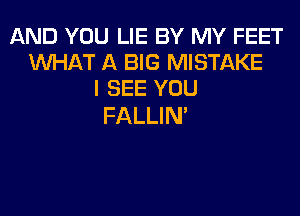 AND YOU LIE BY MY FEET
WHAT A BIG MISTAKE
I SEE YOU

FALLIM