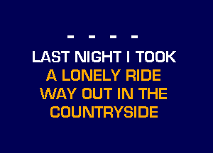 LAST NIGHT l TOOK
A LONELY RIDE

WAY OUT IN THE
COUNTRYSIDE