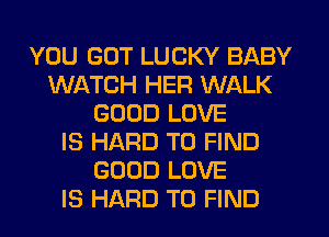 YOU GOT LUCKY BABY
WATCH HER WALK
GOOD LOVE
IS HARD TO FIND
GOOD LOVE
IS HARD TO FIND