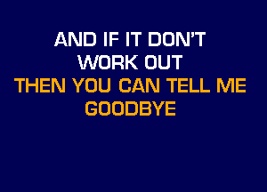 ANDIFFTDUNW
WORK OUT
THEN YOU CAN TELL ME

GOODBYE