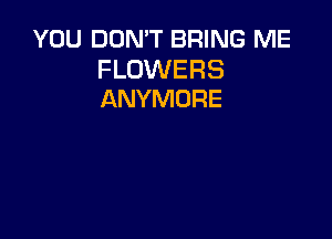 YOU DON'T BRING ME

FLOWERS
ANYMORE