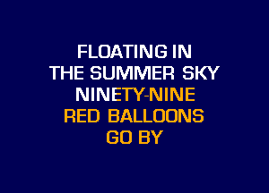FLOATING IN
THE SUMMER SKY
NINETY-NINE

RED BALLOONS
GO BY